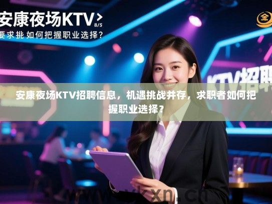 安康夜场KTV招聘信息,机遇挑战并存,求职者如何把握职业选择? 安康夜场KTV招聘信息,机遇挑战并存,求职者如何把握职业选择?